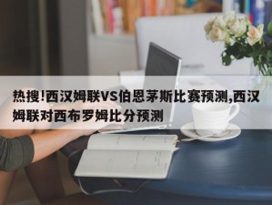 热搜!西汉姆联VS伯恩茅斯比赛预测,西汉姆联对西布罗姆比分预测