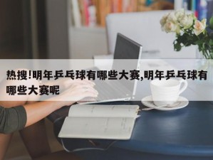 热搜!明年乒乓球有哪些大赛,明年乒乓球有哪些大赛呢