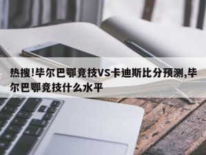 热搜!毕尔巴鄂竞技VS卡迪斯比分预测,毕尔巴鄂竞技什么水平