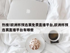 热搜!欧洲杯预选赛免费直播平台,欧洲杯预选赛直播平台有哪些