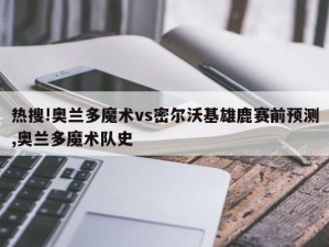 热搜!奥兰多魔术vs密尔沃基雄鹿赛前预测,奥兰多魔术队史