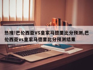 热搜!巴伦西亚VS皇家马德里比分预测,巴伦西亚vs皇家马德里比分预测结果