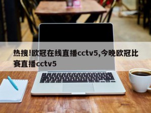 热搜!欧冠在线直播cctv5,今晚欧冠比赛直播cctv5