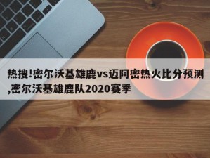 热搜!密尔沃基雄鹿vs迈阿密热火比分预测,密尔沃基雄鹿队2020赛季