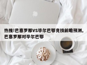 热搜!巴塞罗那VS毕尔巴鄂竞技前瞻预测,巴塞罗那对毕尔巴鄂