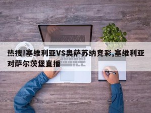 热搜!塞维利亚VS奥萨苏纳竞彩,塞维利亚对萨尔茨堡直播