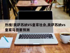 热搜!奥萨苏纳VS皇家社会,奥萨苏纳vs皇家马德里预测