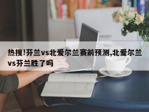 热搜!芬兰vs北爱尔兰赛前预测,北爱尔兰vs芬兰胜了吗