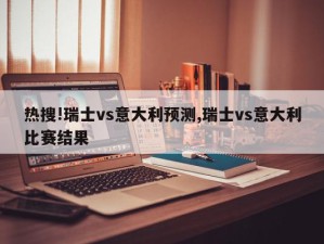 热搜!瑞士vs意大利预测,瑞士vs意大利比赛结果