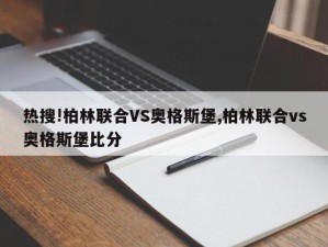 热搜!柏林联合VS奥格斯堡,柏林联合vs奥格斯堡比分