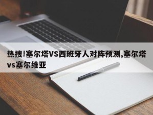 热搜!塞尔塔VS西班牙人对阵预测,塞尔塔vs塞尔维亚