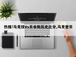 热搜!马竞技Vs贝帝斯历史比分,马竞登贝莱