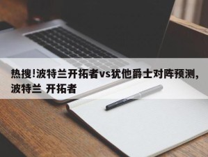 热搜!波特兰开拓者vs犹他爵士对阵预测,波特兰 开拓者