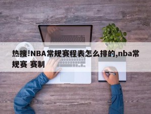 热搜!NBA常规赛程表怎么排的,nba常规赛 赛制