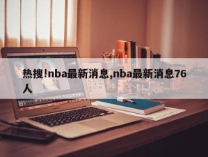 热搜!nba最新消息,nba最新消息76人