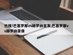 热搜!巴塞罗那vs赫罗纳首发,巴塞罗那vs赫罗纳录像