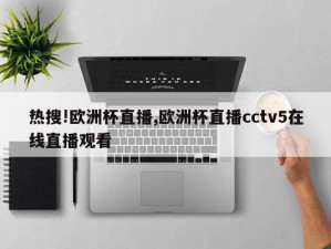 热搜!欧洲杯直播,欧洲杯直播cctv5在线直播观看