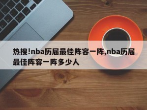 热搜!nba历届最佳阵容一阵,nba历届最佳阵容一阵多少人