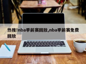 热搜!nba季前赛回放,nba季前赛免费回放