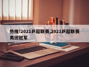 热搜!2021乒超联赛,2021乒超联赛男团冠军