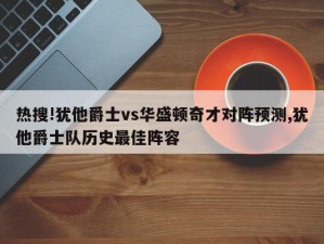 热搜!犹他爵士vs华盛顿奇才对阵预测,犹他爵士队历史最佳阵容