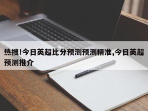 热搜!今日英超比分预测预测精准,今日英超预测推介