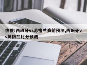 热搜!西班牙vs苏格兰赛前预测,西班牙vs英格兰比分预测