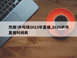 热搜!乒乓球2023年直播,2020乒乓直播时间表