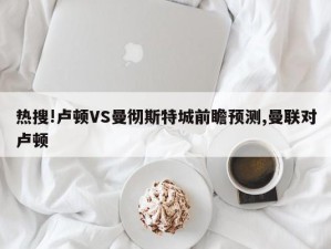 热搜!卢顿VS曼彻斯特城前瞻预测,曼联对卢顿