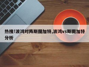 热搜!波鸿对阵斯图加特,波鸿vs斯图加特分析