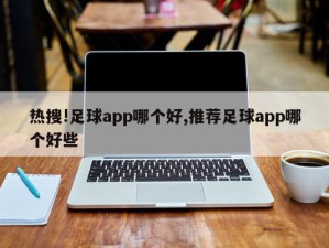 热搜!足球app哪个好,推荐足球app哪个好些