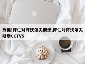 热搜!拜仁对阵沃尔夫斯堡,拜仁对阵沃尔夫斯堡CCTV5