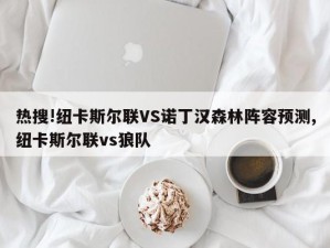 热搜!纽卡斯尔联VS诺丁汉森林阵容预测,纽卡斯尔联vs狼队