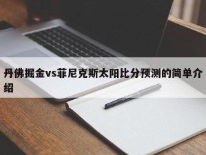 丹佛掘金vs菲尼克斯太阳比分预测的简单介绍