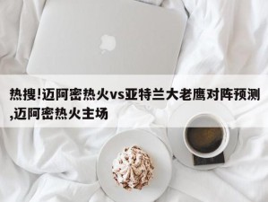 热搜!迈阿密热火vs亚特兰大老鹰对阵预测,迈阿密热火主场