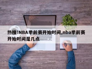 热搜!NBA季前赛开始时间,nba季前赛开始时间是几点