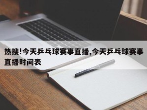 热搜!今天乒乓球赛事直播,今天乒乓球赛事直播时间表