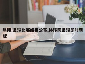 热搜!足球比赛结果公布,体球网足球即时新版