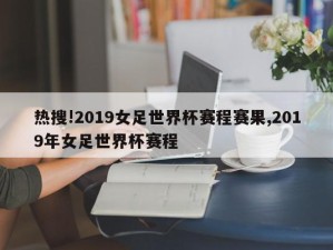 热搜!2019女足世界杯赛程赛果,2019年女足世界杯赛程