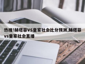 热搜!赫塔菲VS皇家社会比分预测,赫塔菲vs皇家社会直播