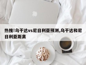 热搜!乌干达vs尼日利亚预测,乌干达和尼日利亚距离