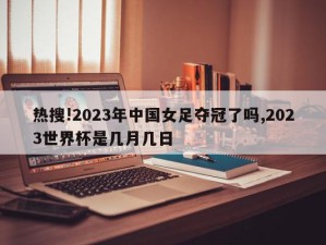 热搜!2023年中国女足夺冠了吗,2023世界杯是几月几日