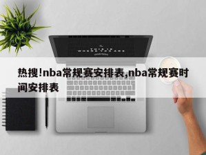 热搜!nba常规赛安排表,nba常规赛时间安排表