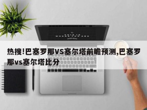 热搜!巴塞罗那VS塞尔塔前瞻预测,巴塞罗那vs塞尔塔比分