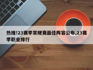 热搜!23赛季常规赛最佳阵容公布,23赛季职业排行