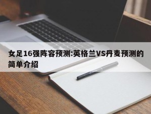 女足16强阵容预测:英格兰VS丹麦预测的简单介绍