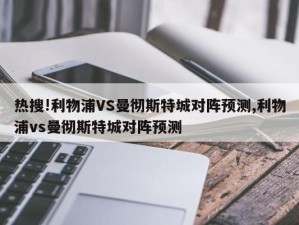 热搜!利物浦VS曼彻斯特城对阵预测,利物浦vs曼彻斯特城对阵预测