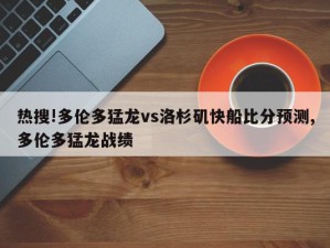 热搜!多伦多猛龙vs洛杉矶快船比分预测,多伦多猛龙战绩