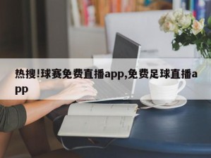 热搜!球赛免费直播app,免费足球直播app