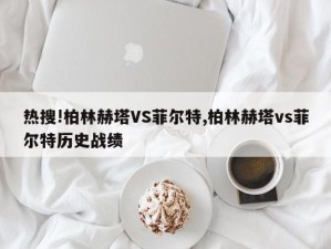 热搜!柏林赫塔VS菲尔特,柏林赫塔vs菲尔特历史战绩